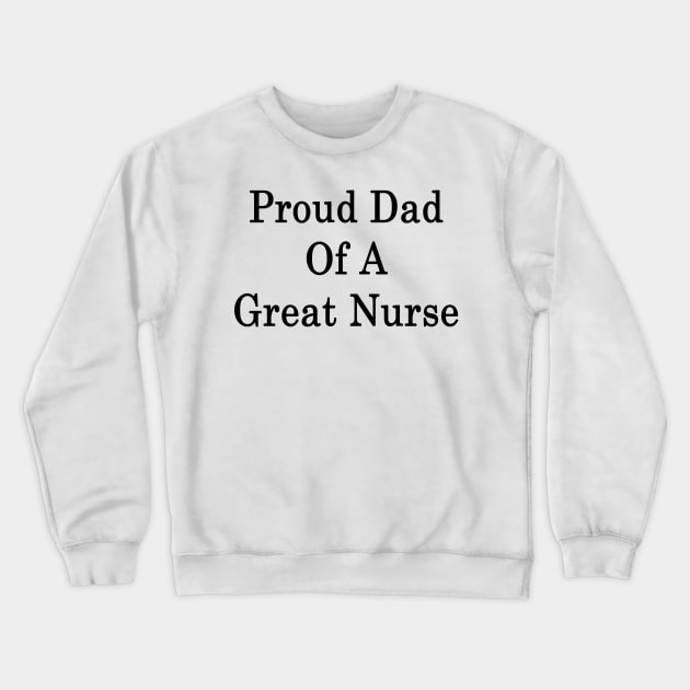 Proud Dad Of A Great Nurse Crewneck Sweatshirt by supernova23